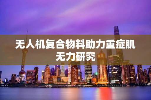 无人机复合物料助力重症肌无力研究