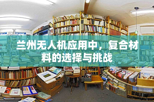 兰州无人机应用中，复合材料的选择与挑战