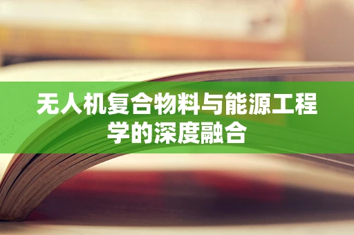 无人机复合物料与能源工程学的深度融合