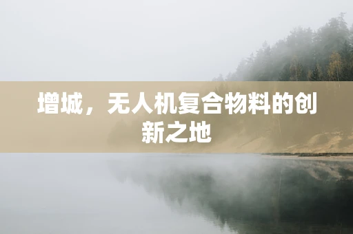 增城，无人机复合物料的创新之地