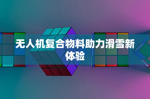 无人机复合物料助力滑雪新体验