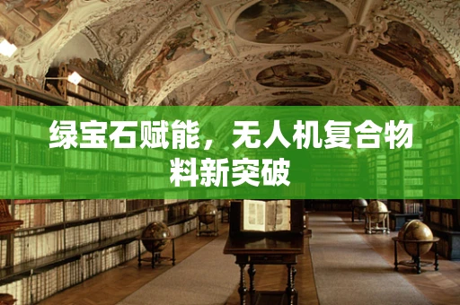 绿宝石赋能，无人机复合物料新突破