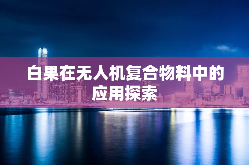 白果在无人机复合物料中的应用探索