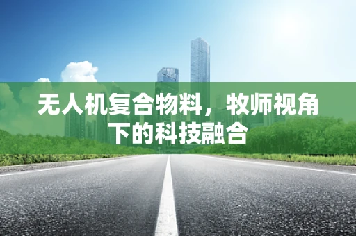 无人机复合物料，牧师视角下的科技融合