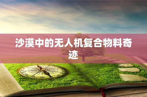 沙漠中的无人机复合物料奇迹