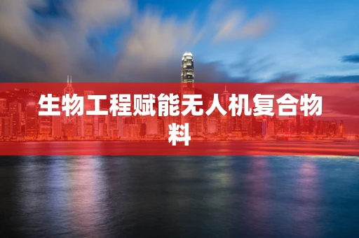生物工程赋能无人机复合物料