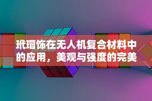 玳瑁饰在无人机复合材料中的应用，美观与强度的完美平衡？