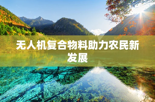 无人机复合物料助力农民新发展