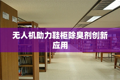 无人机助力鞋柜除臭剂创新应用