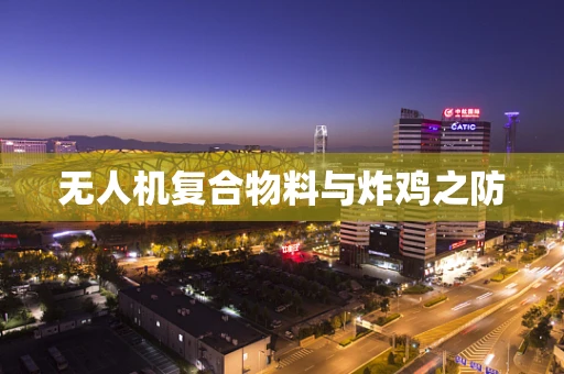 无人机复合物料与炸鸡之防