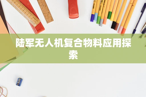 陆军无人机复合物料应用探索