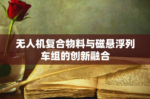 无人机复合物料与磁悬浮列车组的创新融合