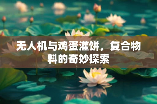 无人机与鸡蛋灌饼，复合物料的奇妙探索