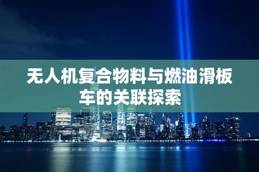 无人机复合物料与燃油滑板车的关联探索