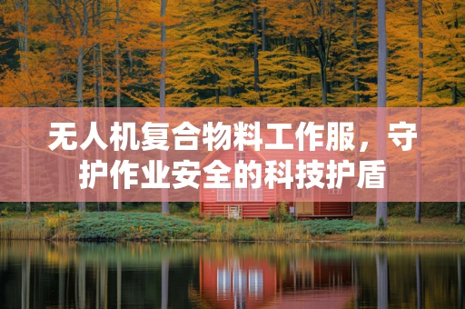 无人机复合物料工作服，守护作业安全的科技护盾
