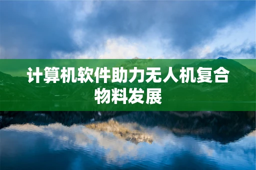 计算机软件助力无人机复合物料发展