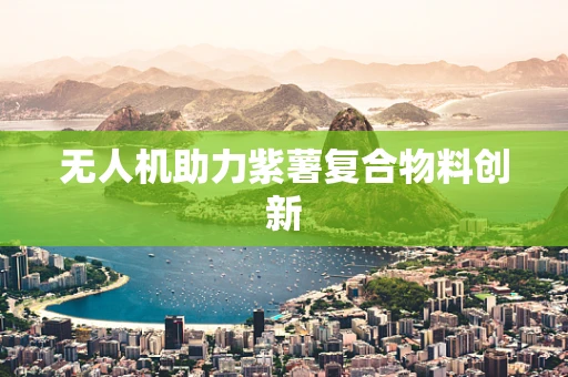 无人机助力紫薯复合物料创新