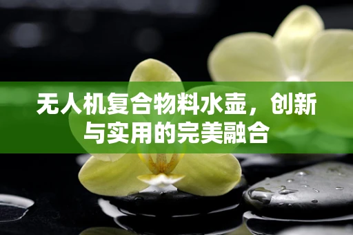 无人机复合物料水壶，创新与实用的完美融合