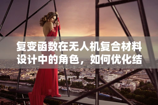 复变函数在无人机复合材料设计中的角色，如何优化结构性能？