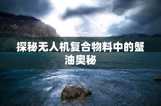 探秘无人机复合物料中的蟹油奥秘