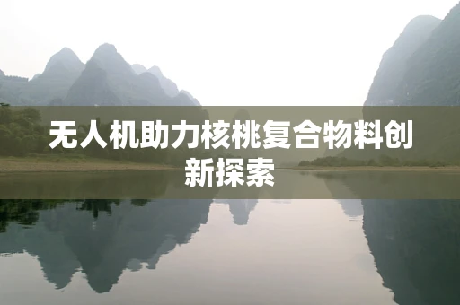 无人机助力核桃复合物料创新探索