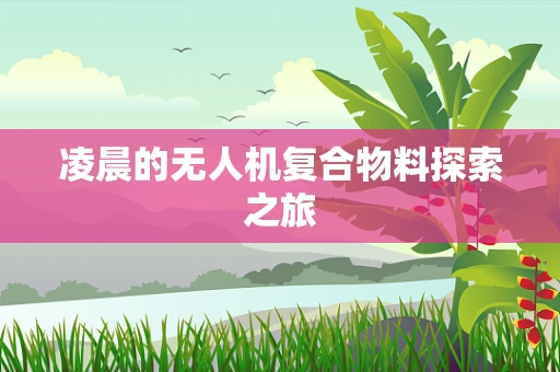 凌晨的无人机复合物料探索之旅