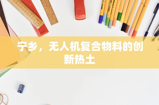 宁乡，无人机复合物料的创新热土