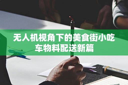 无人机视角下的美食街小吃车物料配送新篇