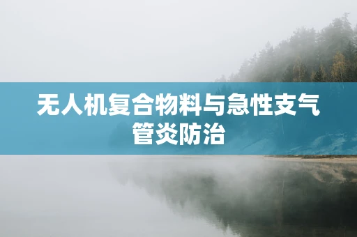 无人机复合物料与急性支气管炎防治