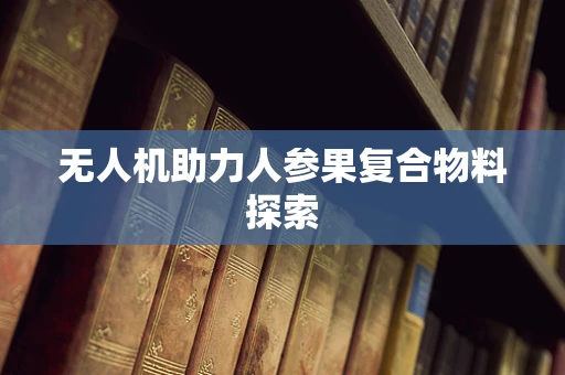 无人机助力人参果复合物料探索
