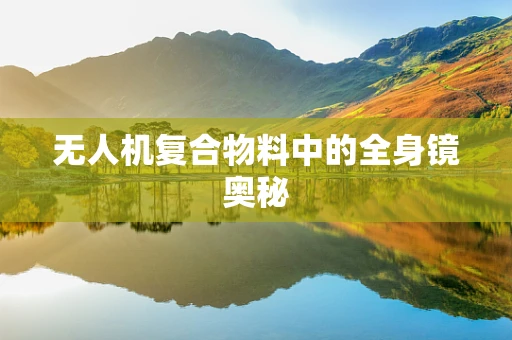 无人机复合物料中的全身镜奥秘