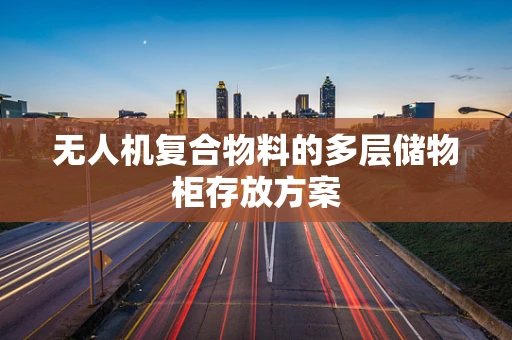 无人机复合物料的多层储物柜存放方案