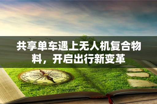 共享单车遇上无人机复合物料，开启出行新变革