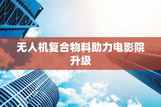 无人机复合物料助力电影院升级