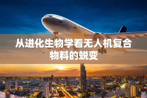从进化生物学看无人机复合物料的蜕变