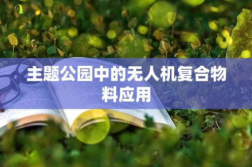 主题公园中的无人机复合物料应用