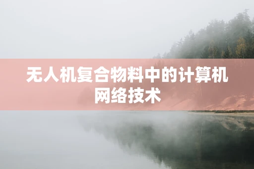 无人机复合物料中的计算机网络技术