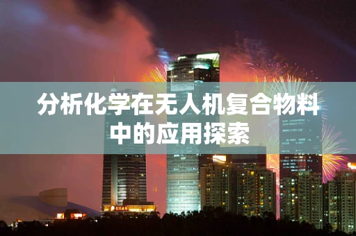 分析化学在无人机复合物料中的应用探索