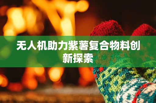 无人机助力紫薯复合物料创新探索