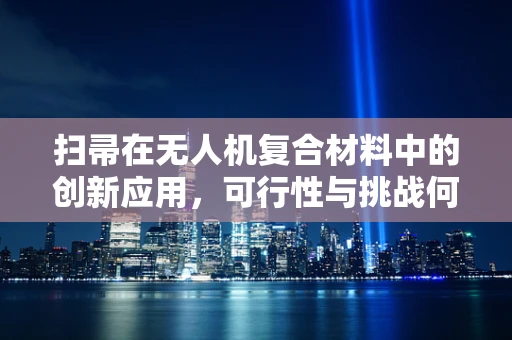 扫帚在无人机复合材料中的创新应用，可行性与挑战何在？