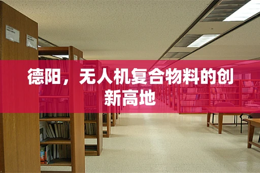 德阳，无人机复合物料的创新高地