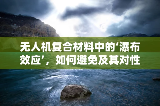 无人机复合材料中的‘瀑布效应’，如何避免及其对性能的影响？