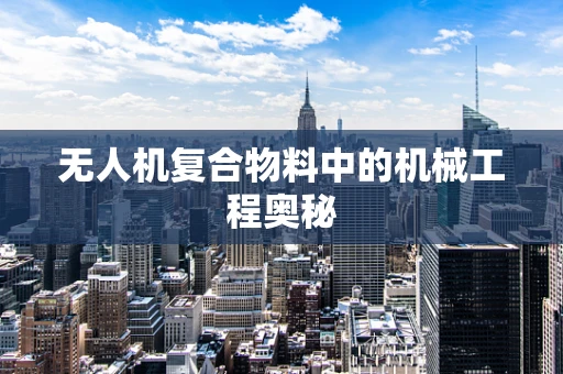 无人机复合物料中的机械工程奥秘