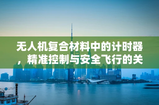 无人机复合材料中的计时器，精准控制与安全飞行的关键