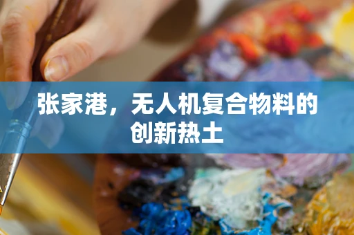 张家港，无人机复合物料的创新热土