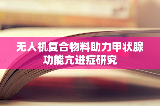 无人机复合物料助力甲状腺功能亢进症研究