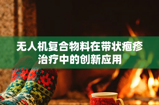 无人机复合物料在带状疱疹治疗中的创新应用