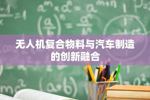 无人机复合物料与汽车制造的创新融合