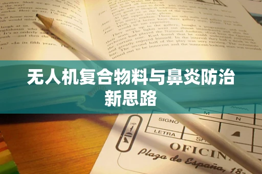 无人机复合物料与鼻炎防治新思路
