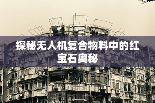 探秘无人机复合物料中的红宝石奥秘